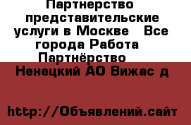 Партнерство, представительские услуги в Москве - Все города Работа » Партнёрство   . Ненецкий АО,Вижас д.